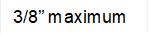 3/8” maximum